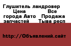 Глушитель ландровер . › Цена ­ 15 000 - Все города Авто » Продажа запчастей   . Тыва респ.